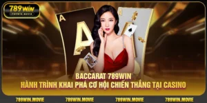 Baccarat 789Win hành trình khai phá cơ hội chiến thắng khi chơi casino online